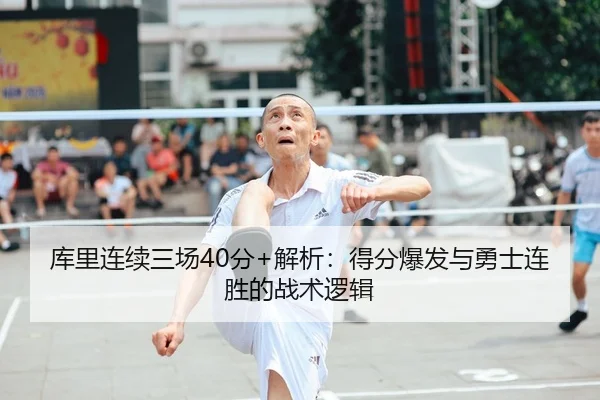 库里连续三场40分+解析：得分爆发与勇士连胜的战术逻辑